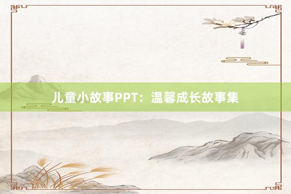 儿童小故事PPT：温馨成长故事集